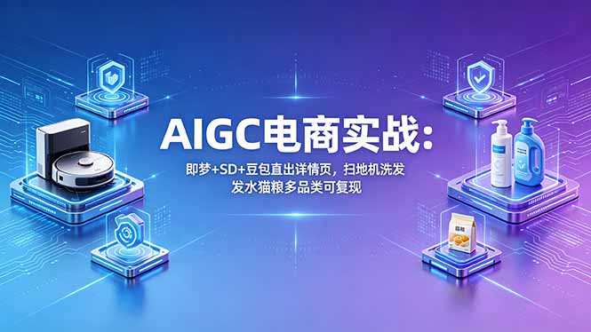 AIGC电商实战班:即梦+SD+豆包直出详情页,扫地机洗发水猫粮多品类可复现-老吴出海笔记