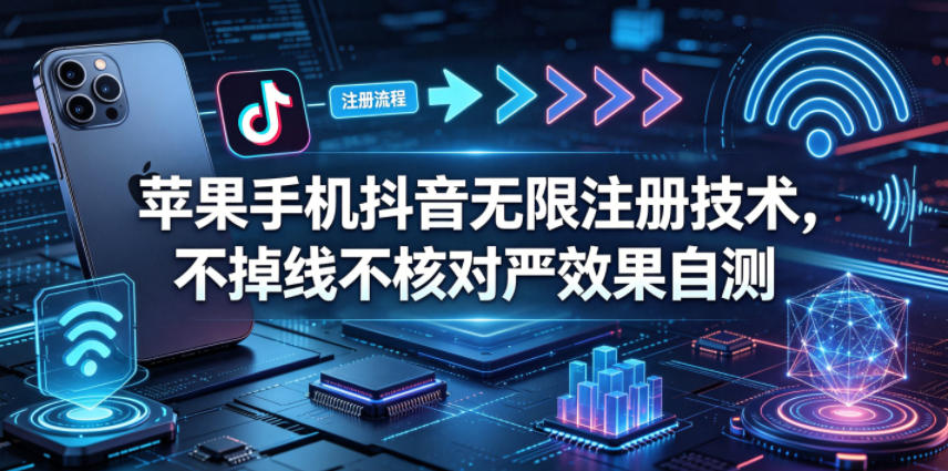 苹果手机抖音无限注册技术，不掉线不核对丨效果自测-老吴出海笔记