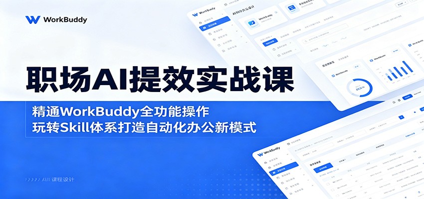 职场AI提效实战课：精通WorkBuddy全功能操作，玩转Skill体系打造自动化办公新模式-老吴出海笔记