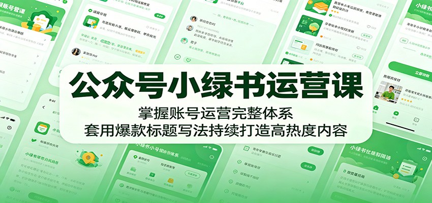 公众号小绿书运营课:掌握账号运营完整体系,套用爆款标题写法持续打造高热度内容-老吴出海笔记