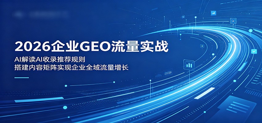 2026企业GEO流量实战：解读AI收录推荐规则，搭建内容矩阵实现企业全域流量增长-老吴出海笔记