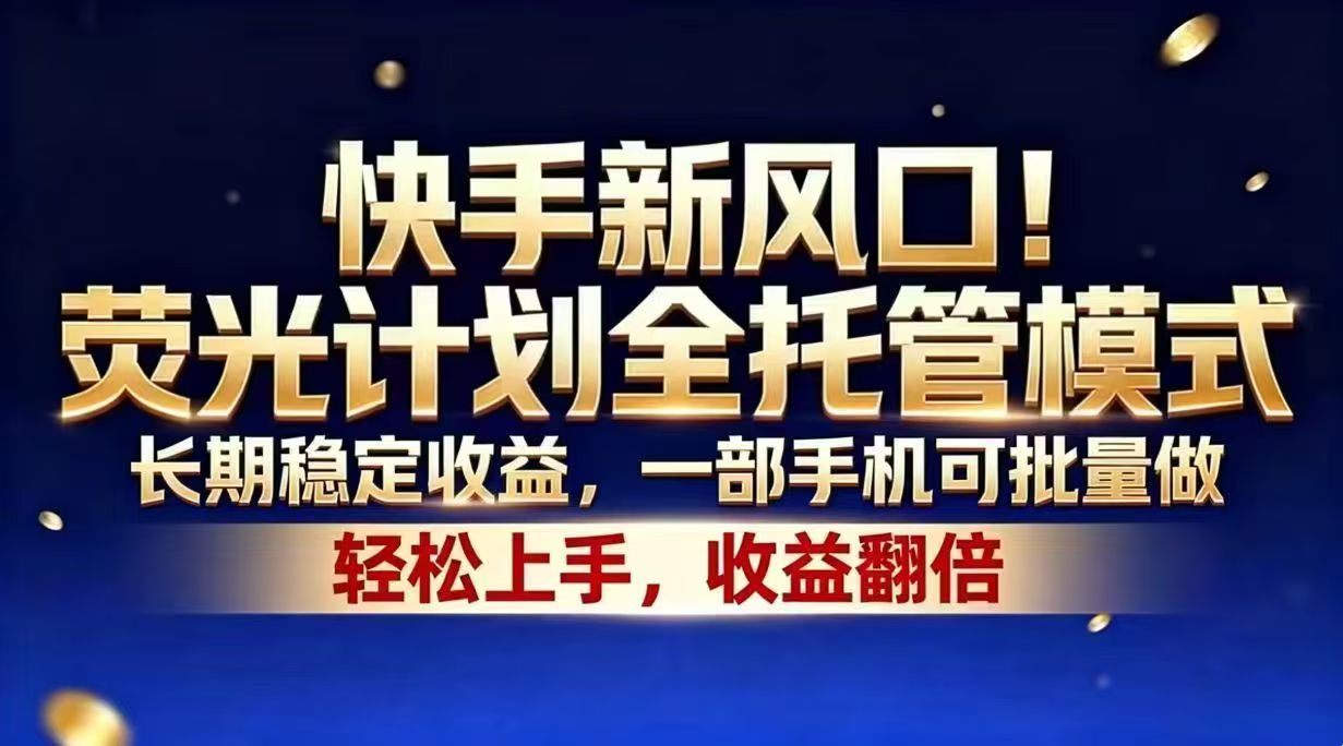快手新风口!荧光计划全托管模式,长期稳定收益,一部手机可批量做-老吴出海笔记
