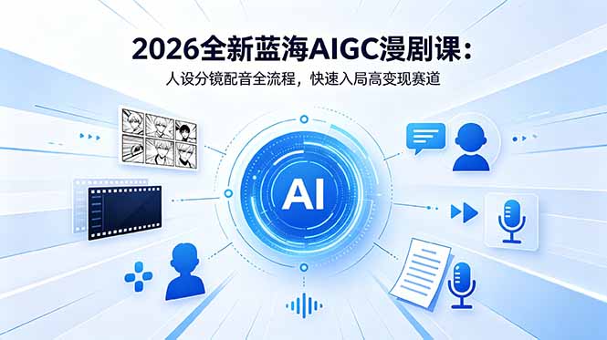 2026全新蓝海AIGC漫剧课:人设分镜配音全流程,快速入局高变现赛道-老吴出海笔记