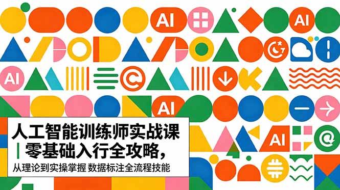 AI人工智能 训练师实战课|零基础入行全攻略,从理论到实操掌握数据标注全流程技能-老吴出海笔记