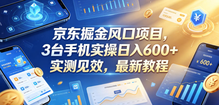 京东掘金风口项目,3台手机实操日入600+,实测见效,最新教程【揭秘】-老吴出海笔记