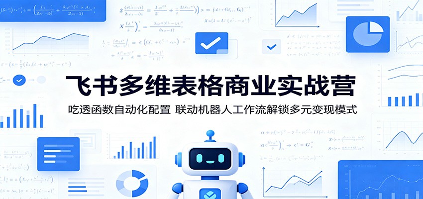 飞书多维表格商业实战营：吃透函数自动化配置，联动机器人工作流解锁多元变现模式-老吴出海笔记