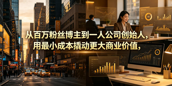 从百万粉丝博主到一人公司创始人，用最小成本撬动更大商业价值-老吴出海笔记