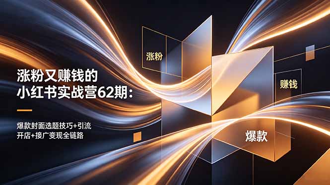 涨粉又赚钱的小红书实战营62期:爆款封面选题技巧+引流开店+接广变现全链路-老吴出海笔记