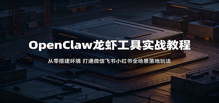 OpenClaw龙虾工具实战教程:从零搭建环境,打通微信飞书小红书全场景落地玩法-老吴出海笔记