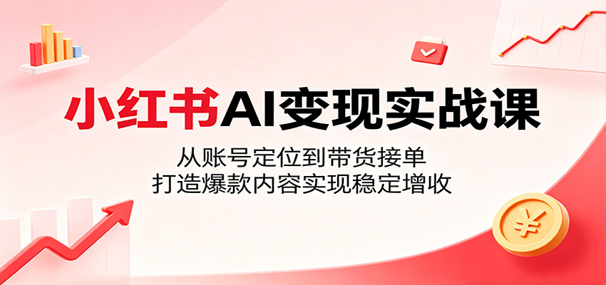 小红书AI变现实战课:从账号定位到带货接单,打造爆款内容实现稳定增收-老吴出海笔记