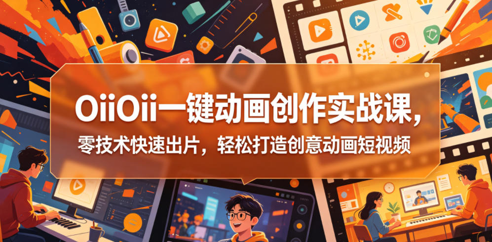 OiiOii一键动画创作实战课,零技术快速出片,轻松打造创意动画短视频-老吴出海笔记