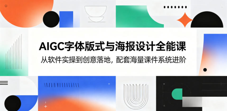 AIGC字体版式与海报设计全能课,从软件实操到创意落地,配套海量课件系统进阶-老吴出海笔记