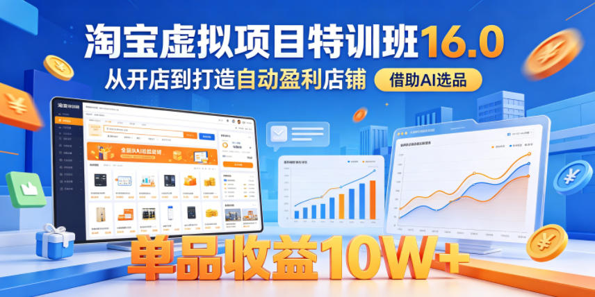 淘宝虚拟项目特训班16.0,从开店到打造自动盈利店铺,借助AI选品,单品收益10W+(更新5月)-老吴出海笔记