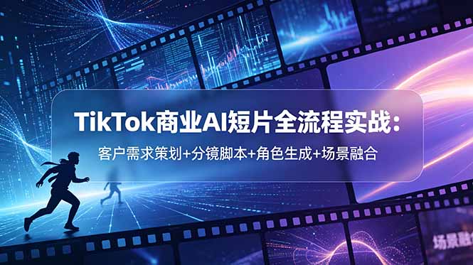 TikTok商业AI短片全流程实战：客户需求策划+分镜脚本+角色生成+场景融合-老吴出海笔记