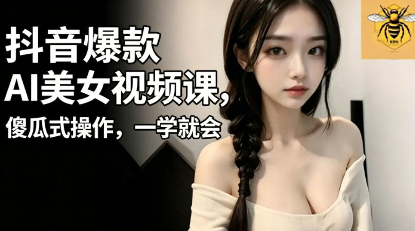 抖音爆款AI美女视频课,傻瓜式操作,一学就会,1个小就能上手-老吴出海笔记
