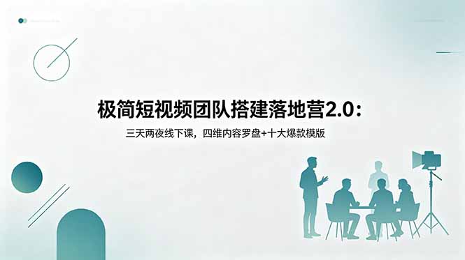 极简短视频团队搭建落地营2.0:三天两夜线下课,四维内容罗盘+十大爆款模版-老吴出海笔记