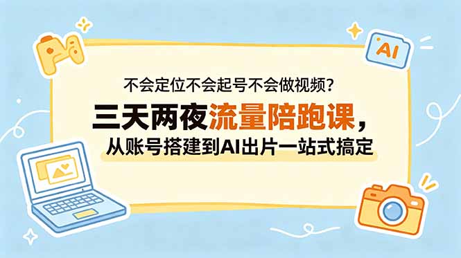 不会定位不会起号不会做视频?三天两夜流量陪跑课,从账号搭建到AI出片一站式搞定-老吴出海笔记
