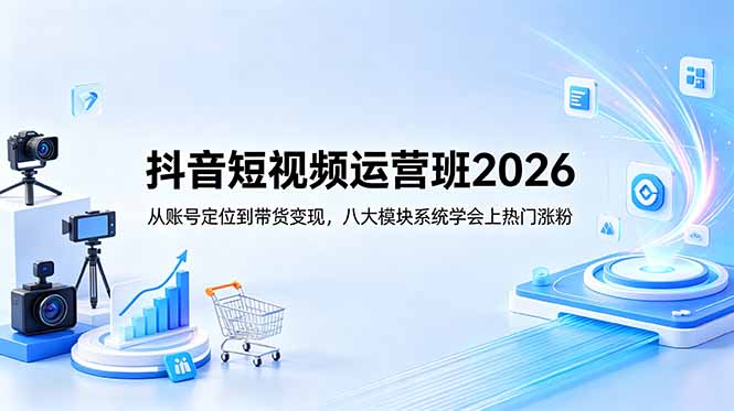 抖音短视频运营班2026:从账号定位到带货变现,八大模块系统学会上热门涨粉-老吴出海笔记