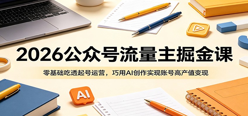 2026公众号流量主掘金课:零基础吃透起号运营,巧用AI创作实现账号高产值变现-老吴出海笔记