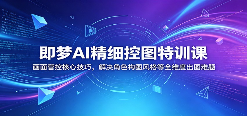 即梦AI精细控图特训课：画面管控核心技巧，解决角色构图风格等全维度出图难题-老吴出海笔记