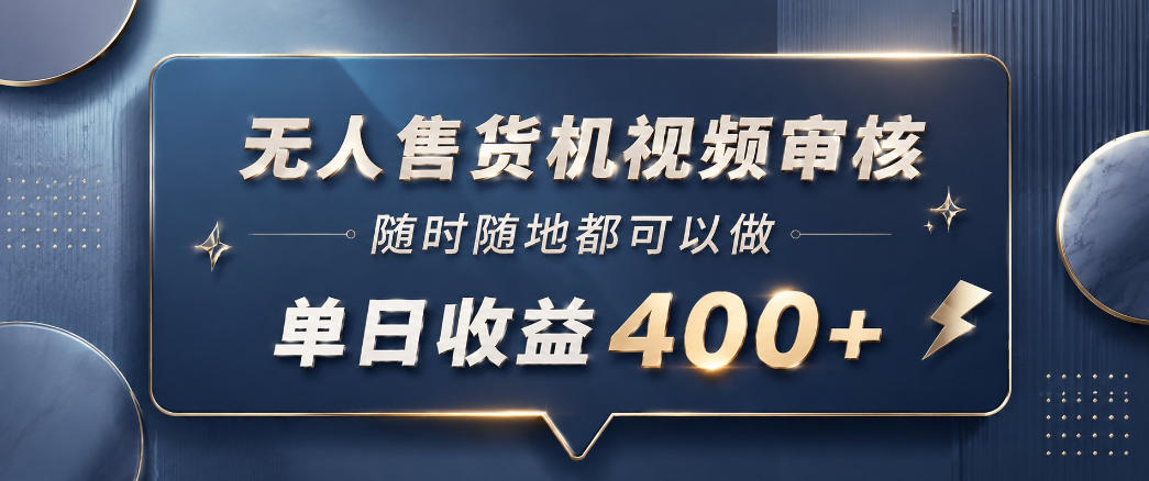 无人售货机视频审核,一部手机随时随地都可以做,10秒一单,单日收益400+【揭秘】-老吴出海笔记