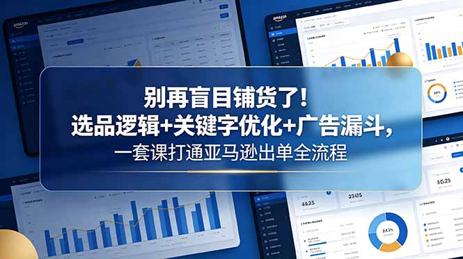 别再盲目铺货了！选品逻辑+关键字优化+广告漏斗，一套课打通亚马逊出单全流程-老吴出海笔记