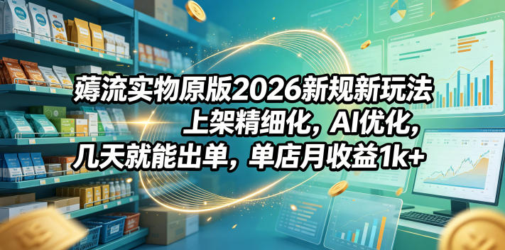 薅流实物原版2026新规新玩法,上架精细化,AI优化,几天就能出单,单店月收益1k+-老吴出海笔记