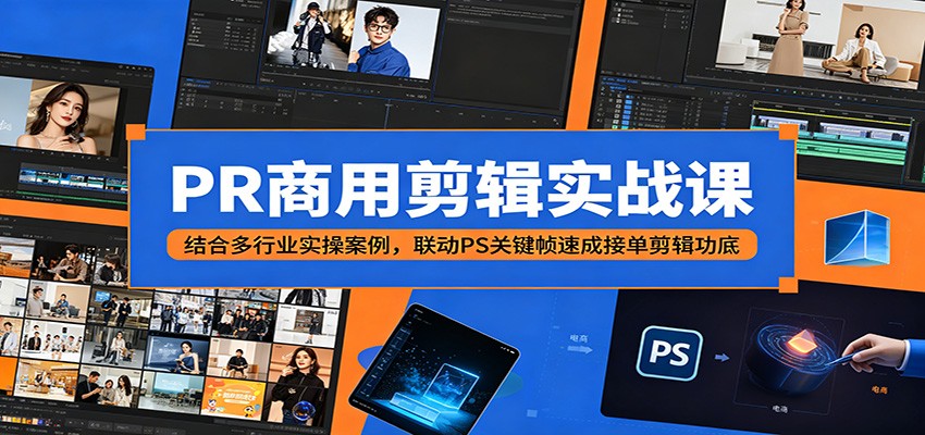 PR商用剪辑实战课:结合多行业实操案例,联动PS关键帧速成接单剪辑功底-老吴出海笔记