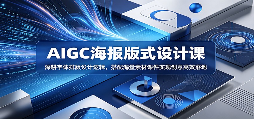 AIGC海报版式设计课：深耕字体排版设计逻辑，搭配海量素材课件实现创意高效落地-老吴出海笔记