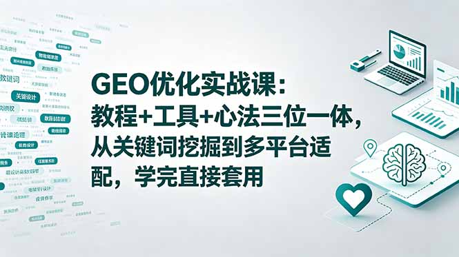 GEO优化实战课：教程+工具+心法三位一体，从关键词挖掘到多平台适配，学完直接套用-老吴出海笔记