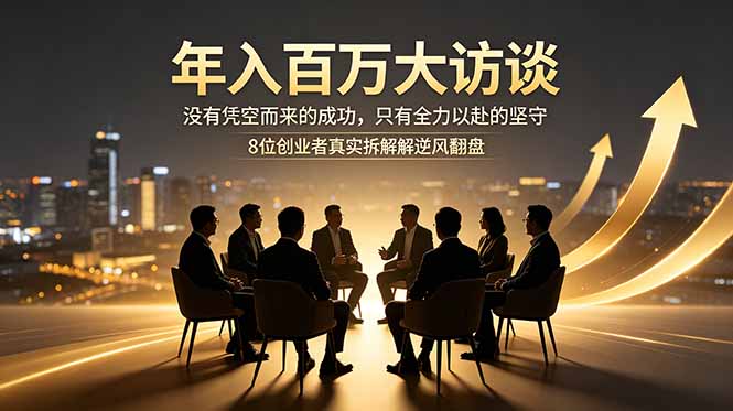 年入百万大访谈:没有凭空而来的成功,只有全力以赴的坚守,8位创业者真实拆解逆风翻盘路-老吴出海笔记