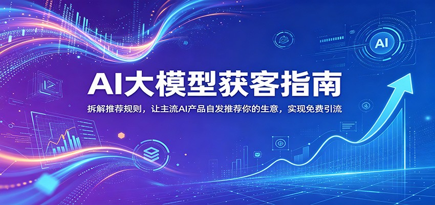 AI大模型获客指南：拆解推荐规则，让主流AI产品自发推荐你的生意 ，实现免费引流-老吴出海笔记