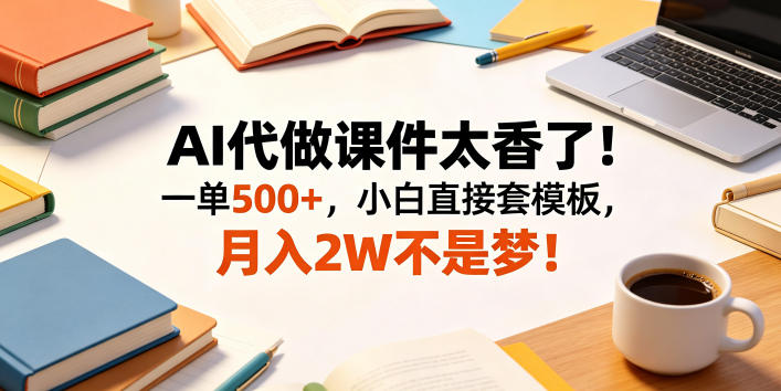 AI代做课件太香了!一单500+,小白直接套模板,月入2W不是梦!【揭秘】-老吴出海笔记