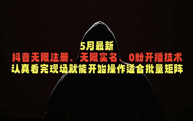5月最新抖音无限注册、无限实名、0粉开播技术,认真看完现场就能开始操作,适合批量矩阵-老吴出海笔记