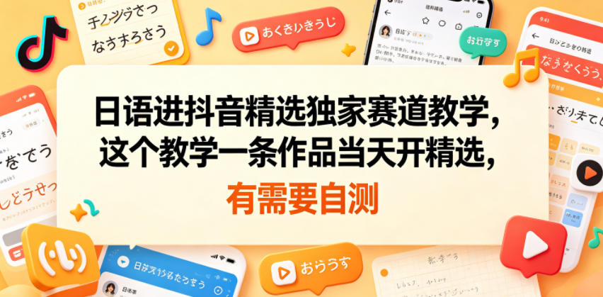 日语进抖音精选独家赛道教学,这个教学一条作品当天开精选,有需要自测-老吴出海笔记