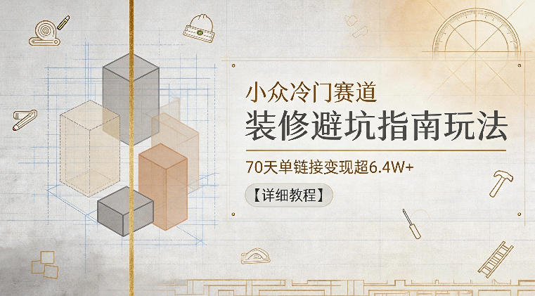 小众冷门赛道,装修避坑指南玩法,70天单链接变现超6.4W+【详细教程】-老吴出海笔记