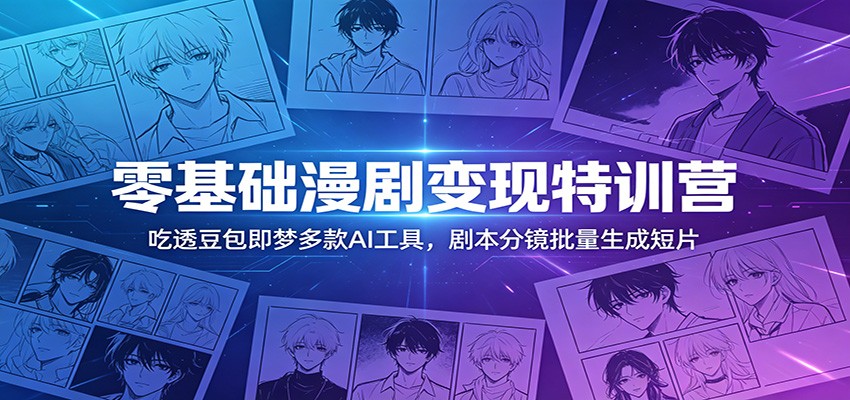 零基础漫剧变现特训营:玩转豆包即梦多款AI工具,剧本分镜批量生成短片-老吴出海笔记