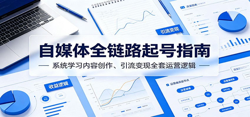 自媒体全链路起号指南:系统学习内容创作、引流变现全套运营逻辑-老吴出海笔记