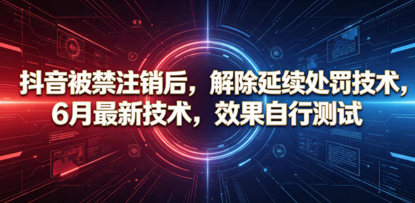 抖音被禁注销后,解除延续处罚技术,6月最新技术,效果自行测试-老吴出海笔记