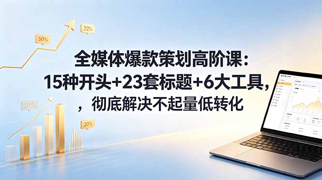 全媒体爆款策划高阶课:15种开头+23套标题+6大工具,彻底解决不起量低转化-老吴出海笔记