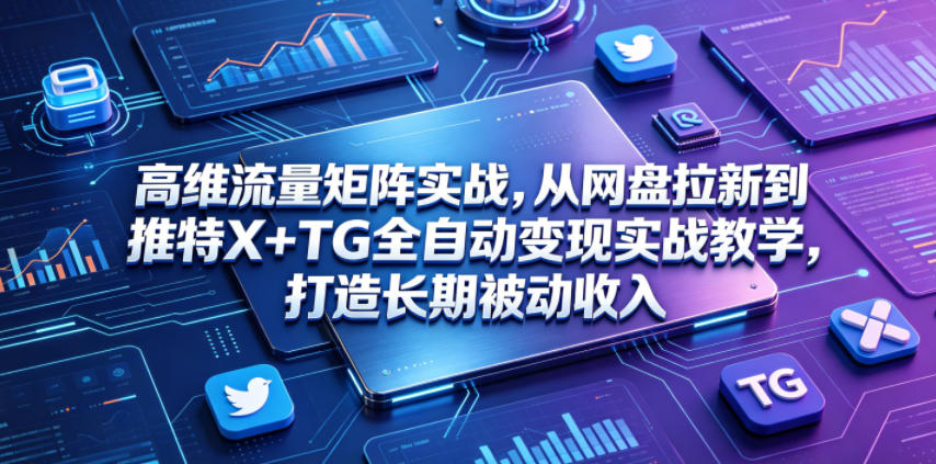 高维流量矩阵实战，从网盘拉新到推特X+TG全自动变现实战教学，打造长期被动收入-老吴出海笔记