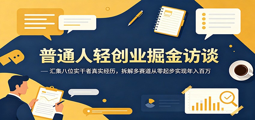 普通人轻创业掘金访谈:汇集八位实干者真实经历,拆解多赛道从零起步实现年入百万-老吴出海笔记