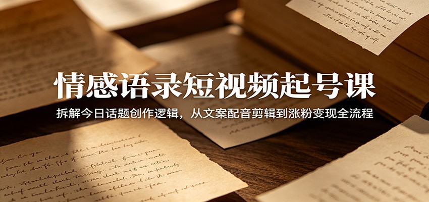 情感语录短视频起号课:拆解今日话题创作逻辑,从文案配音剪辑到涨粉变现全流程-老吴出海笔记