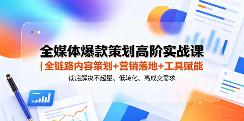 全媒体爆款策划高阶实战课|全链路内容策划+营销落地+工具赋能,彻底解决不起量、低转化、低成交难题-老吴出海笔记