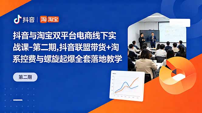 抖音与淘宝双平台电商线下实战课-第二期，抖音联盟带货+淘系控费与螺旋起爆全套落地教学-老吴出海笔记