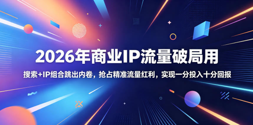 2026年商业IP流量破局用，搜索+IP组合跳出内卷，抢占精准流量红利，实现一分投入十分回报-老吴出海笔记
