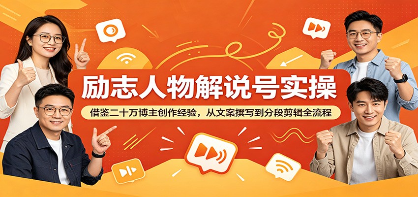 励志人物解说号实操：借鉴二十万博主创作经验，从文案撰写到分段剪辑全流程-老吴出海笔记