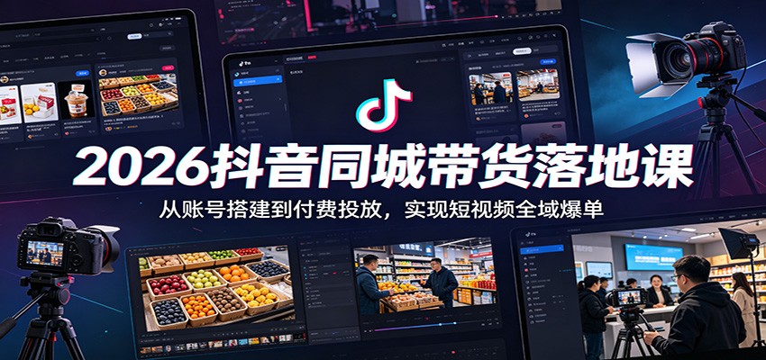 2026抖音同城带货落地课:从账号搭建到付费投放,实现短视频全域爆单-老吴出海笔记
