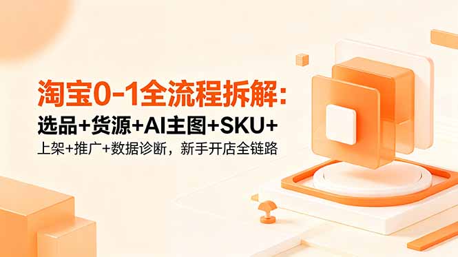 淘宝0-1全流程拆解:选品+货源+AI主图+SKU+上架+推广+数据诊断,新手开店全链路-老吴出海笔记