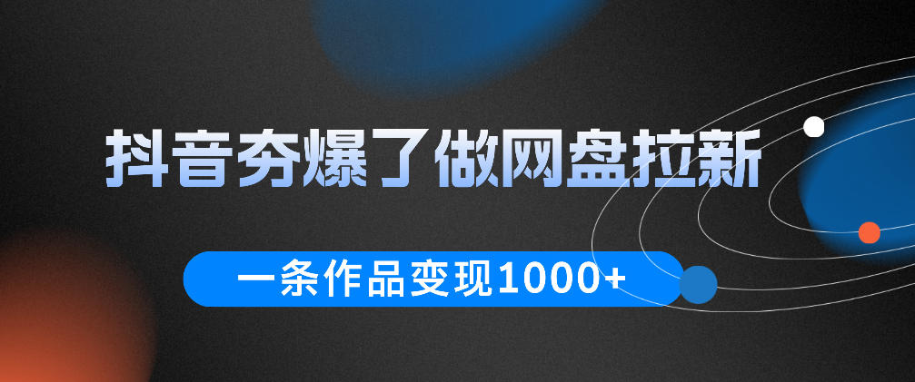 抖音夯爆了做网盘拉新，一条作品轻松10W+流量，变现1k+，看完即可上手操作-老吴出海笔记